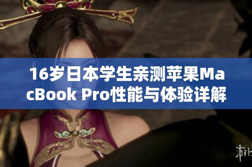 16岁日本学生亲测苹果MacBook Pro性能与体验详解