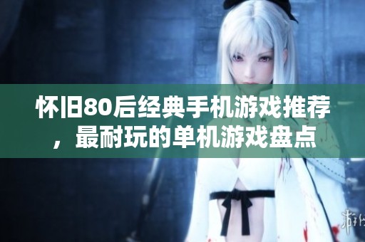 怀旧80后经典手机游戏推荐，最耐玩的单机游戏盘点