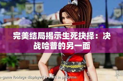 完美结局揭示生死抉择：决战哈普的另一面