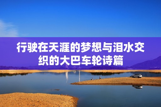 行驶在天涯的梦想与泪水交织的大巴车轮诗篇