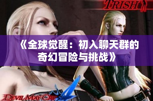 《全球觉醒：初入聊天群的奇幻冒险与挑战》