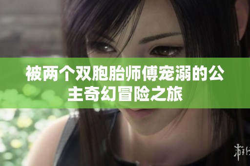 被两个双胞胎师傅宠溺的公主奇幻冒险之旅