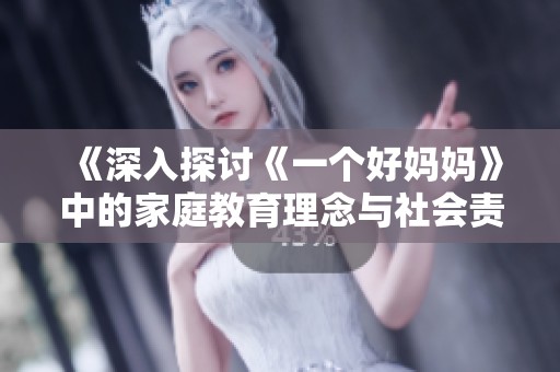 《深入探讨《一个好妈妈》中的家庭教育理念与社会责任》