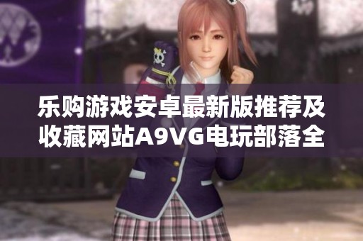 乐购游戏安卓最新版推荐及收藏网站A9VG电玩部落全面解析