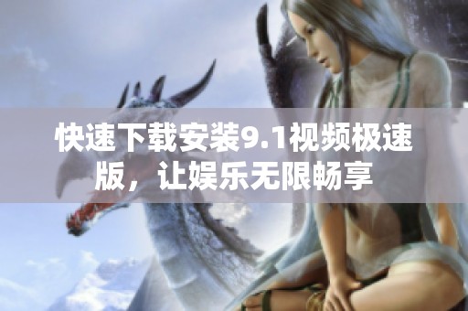 快速下载安装9.1视频极速版，让娱乐无限畅享
