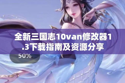 全新三国志10van修改器1.3下载指南及资源分享