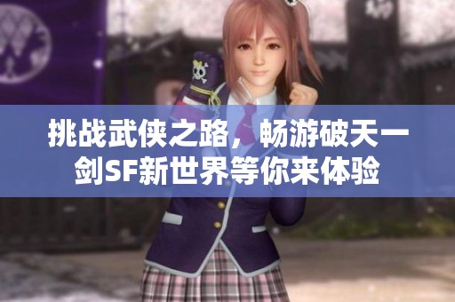 挑战武侠之路，畅游破天一剑SF新世界等你来体验