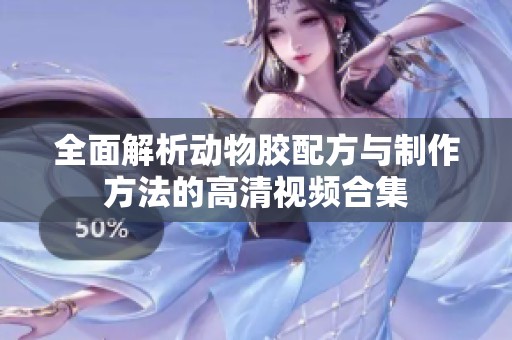 全面解析动物胶配方与制作方法的高清视频合集