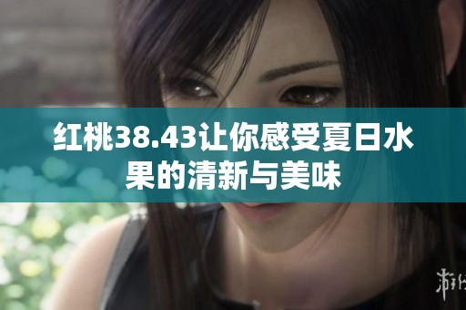红桃38.43让你感受夏日水果的清新与美味