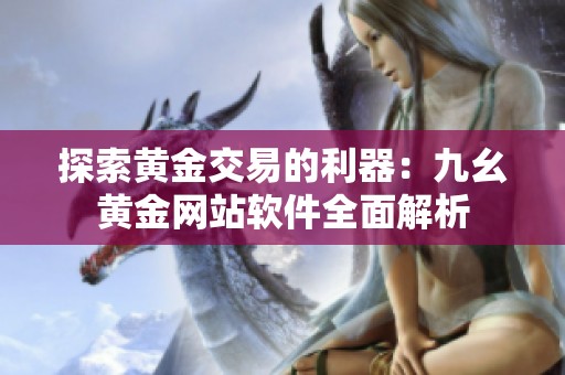 探索黄金交易的利器：九幺黄金网站软件全面解析