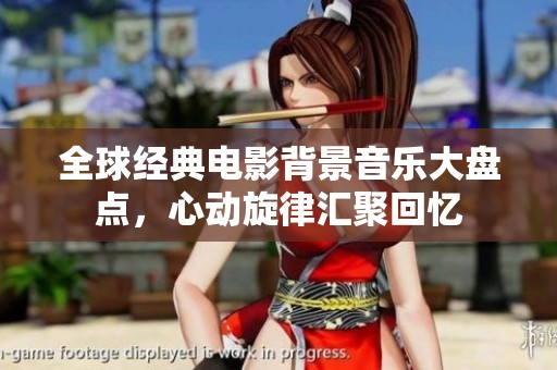 全球经典电影背景音乐大盘点，心动旋律汇聚回忆