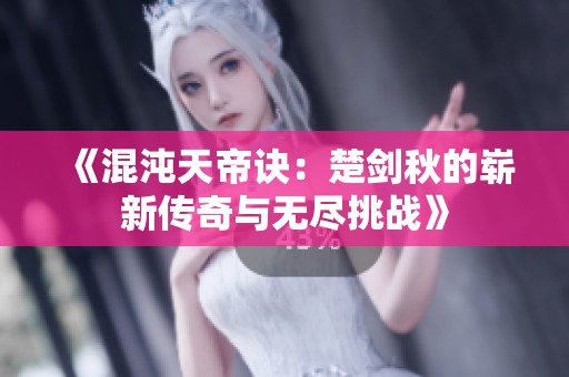 《混沌天帝诀：楚剑秋的崭新传奇与无尽挑战》