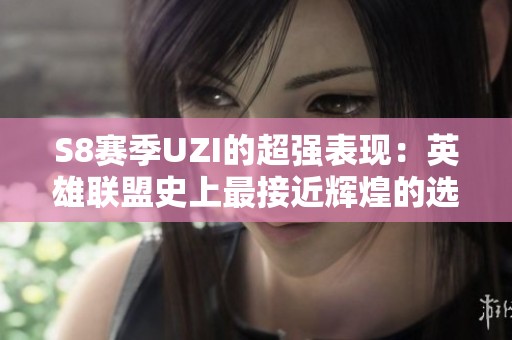 S8赛季UZI的超强表现：英雄联盟史上最接近辉煌的选手解析