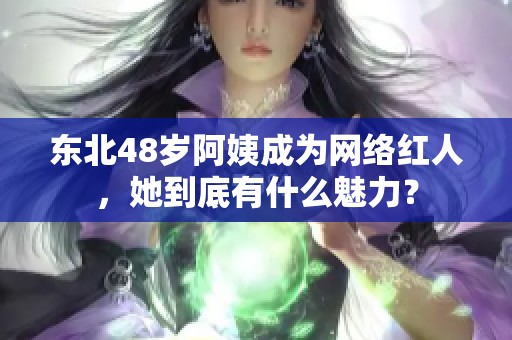 东北48岁阿姨成为网络红人，她到底有什么魅力？