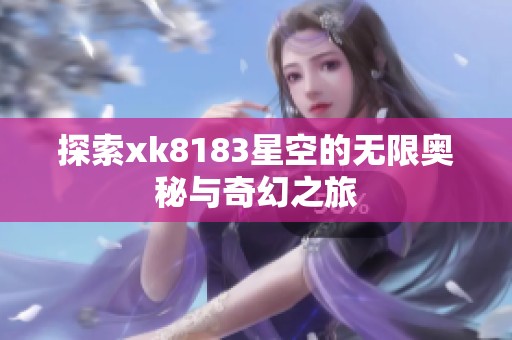 探索xk8183星空的无限奥秘与奇幻之旅