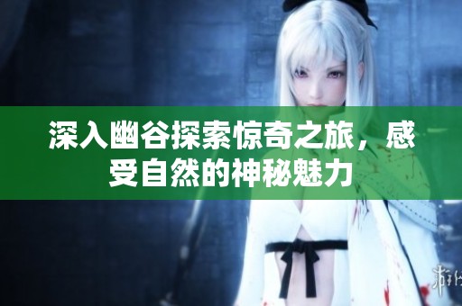 深入幽谷探索惊奇之旅，感受自然的神秘魅力