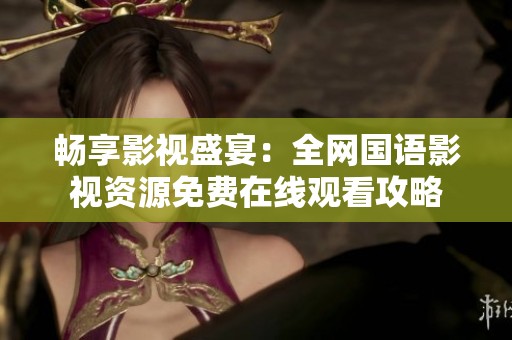 畅享影视盛宴：全网国语影视资源免费在线观看攻略