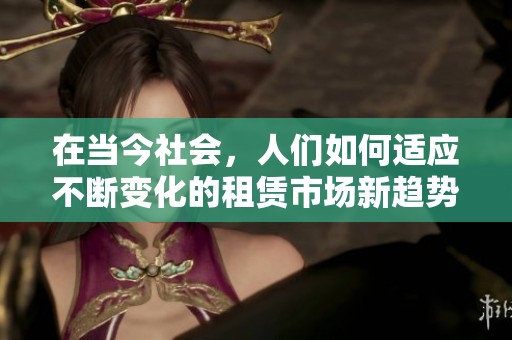 在当今社会，人们如何适应不断变化的租赁市场新趋势