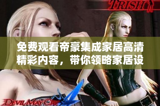 免费观看帝豪集成家居高清精彩内容，带你领略家居设计之美