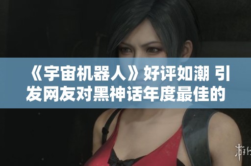 《宇宙机器人》好评如潮 引发网友对黑神话年度最佳的热烈讨论