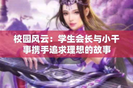 校园风云：学生会长与小干事携手追求理想的故事