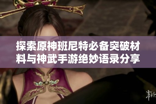 探索原神班尼特必备突破材料与神武手游绝妙语录分享