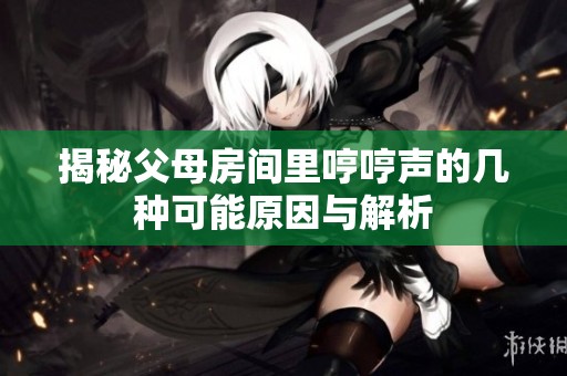 揭秘父母房间里哼哼声的几种可能原因与解析