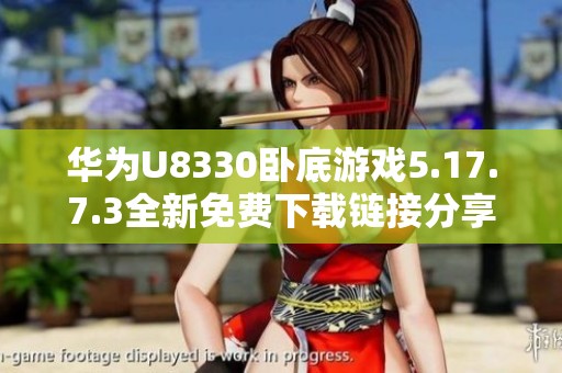 华为U8330卧底游戏5.17.7.3全新免费下载链接分享