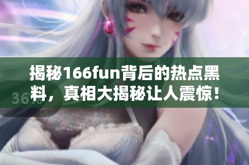 揭秘166fun背后的热点黑料，真相大揭秘让人震惊！