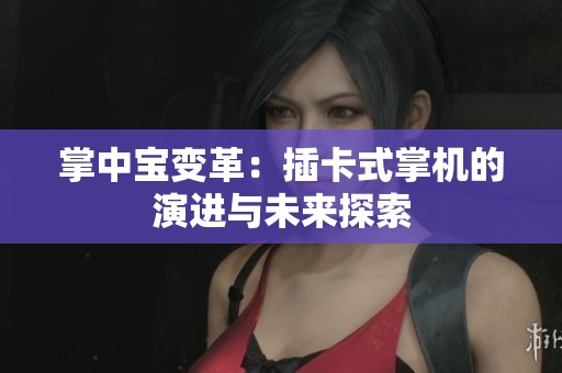 掌中宝变革：插卡式掌机的演进与未来探索