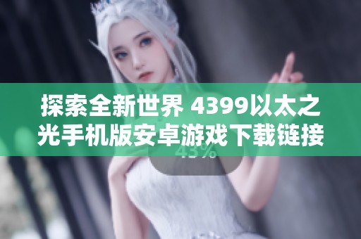 探索全新世界 4399以太之光手机版安卓游戏下载链接分享
