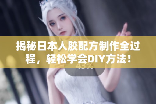 揭秘日本人胶配方制作全过程，轻松学会DIY方法！