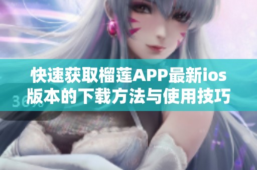 快速获取榴莲APP最新ios版本的下载方法与使用技巧