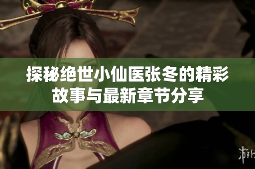 探秘绝世小仙医张冬的精彩故事与最新章节分享