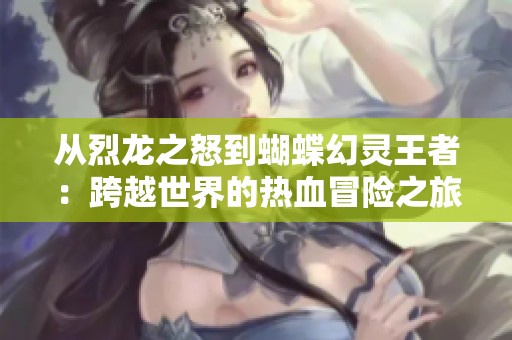 从烈龙之怒到蝴蝶幻灵王者：跨越世界的热血冒险之旅