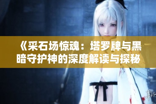 《采石场惊魂：塔罗牌与黑暗守护神的深度解读与探秘》