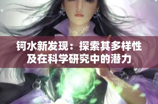 钶水新发现：探索其多样性及在科学研究中的潜力