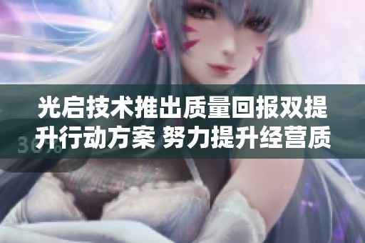 光启技术推出质量回报双提升行动方案 努力提升经营质量与效率