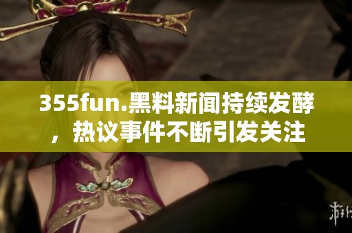 355fun.黑料新闻持续发酵，热议事件不断引发关注