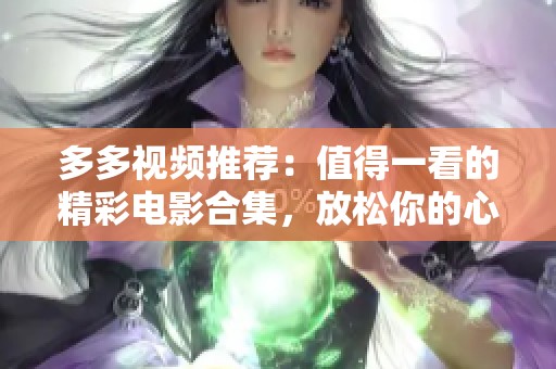 多多视频推荐：值得一看的精彩电影合集，放松你的心情