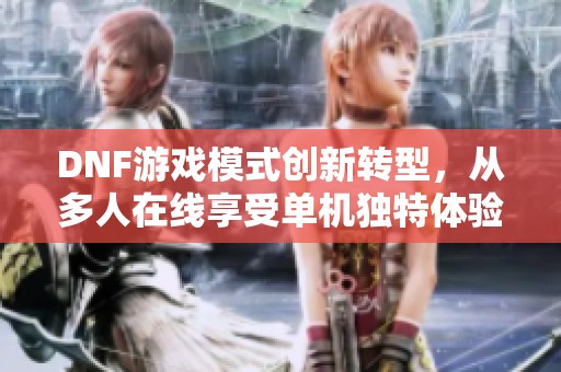 DNF游戏模式创新转型，从多人在线享受单机独特体验