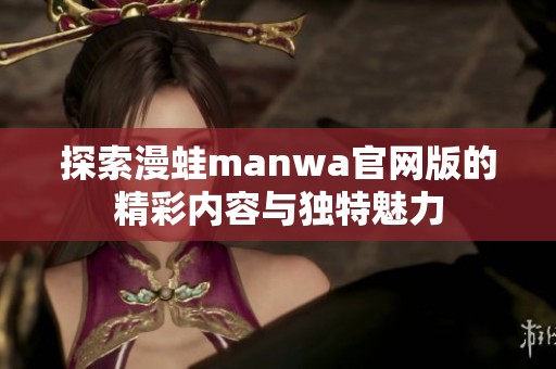 探索漫蛙manwa官网版的精彩内容与独特魅力
