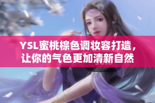 YSL蜜桃棕色调妆容打造，让你的气色更加清新自然