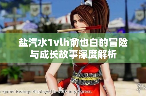 盐汽水1vlh俞也白的冒险与成长故事深度解析