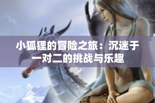 小狐狸的冒险之旅：沉迷于一对二的挑战与乐趣