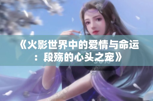 《火影世界中的爱情与命运：段殇的心头之宠》