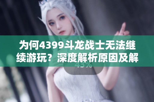 为何4399斗龙战士无法继续游玩？深度解析原因及解决办法