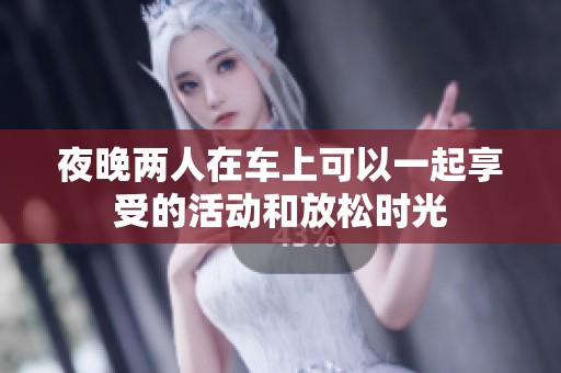 夜晚两人在车上可以一起享受的活动和放松时光