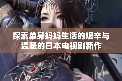 探索单身妈妈生活的艰辛与温暖的日本电视剧新作