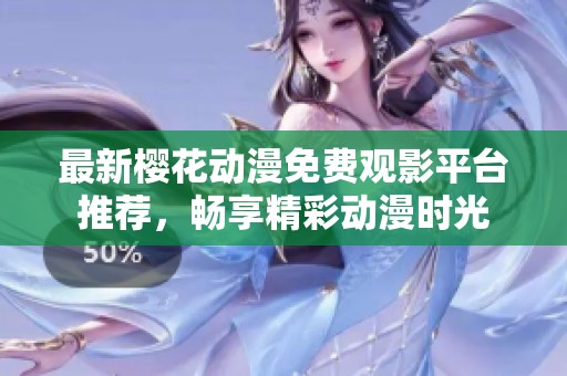 最新樱花动漫免费观影平台推荐，畅享精彩动漫时光
